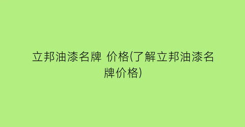 立邦油漆名牌 价格(了解立邦油漆名牌价格)